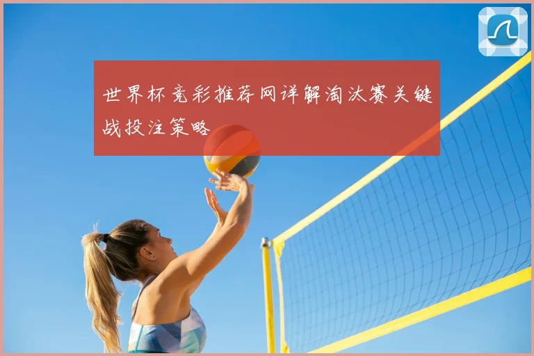 世界杯竞彩推荐网详解淘汰赛关键战投注策略