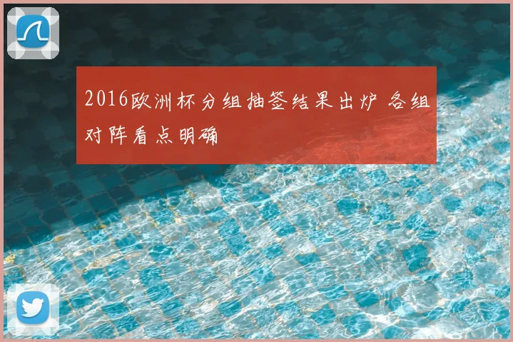 2016欧洲杯分组抽签结果出炉 各组对阵看点明确