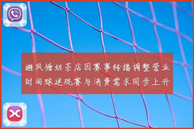 避风塘奶茶店因赛事转播调整营业时间球迷观赛与消费需求同步上升