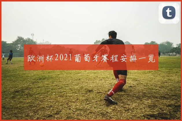 欧洲杯2021葡萄牙赛程安排一览