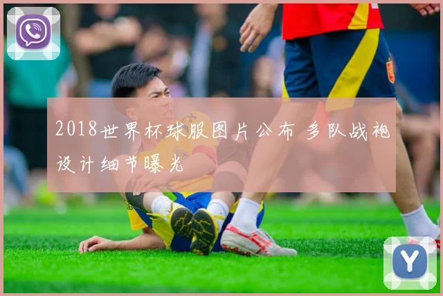 2018世界杯球服图片公布 多队战袍设计细节曝光
