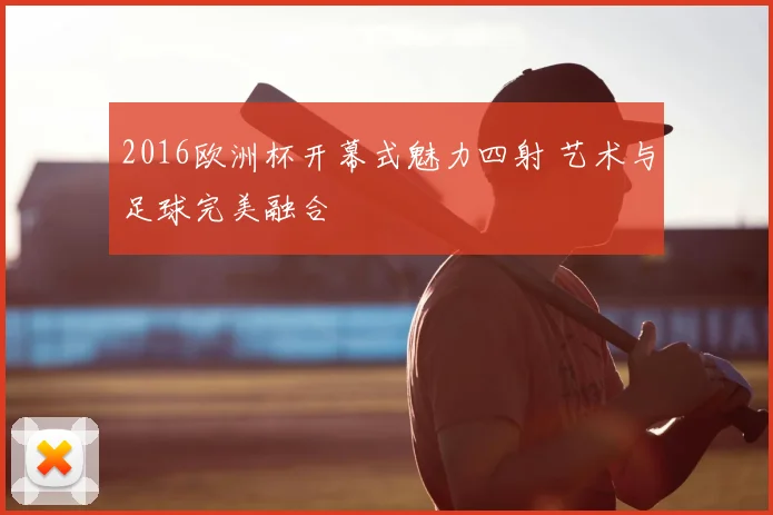 2016欧洲杯开幕式魅力四射 艺术与足球完美融合