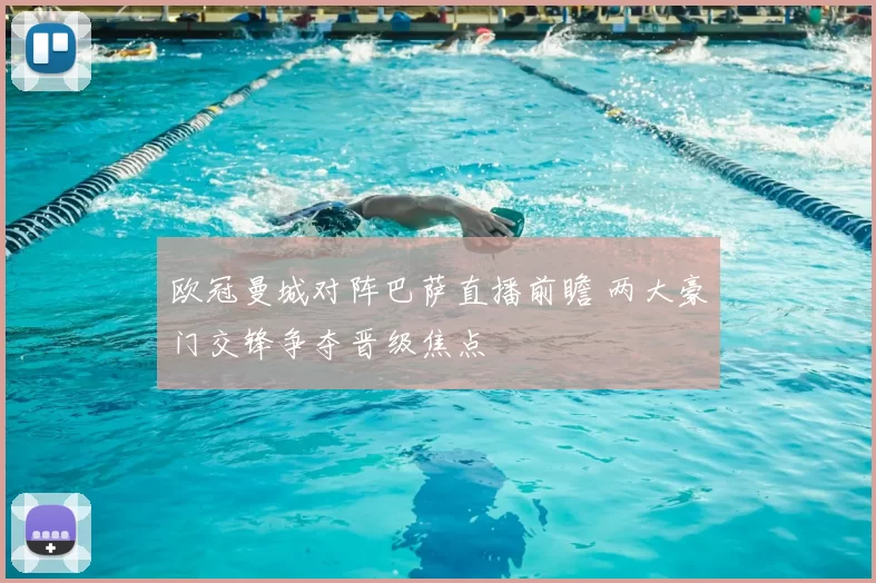 欧冠曼城对阵巴萨直播前瞻 两大豪门交锋争夺晋级焦点