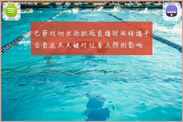 巴萨对切尔西欧冠直播时间转播平台首发及关键对位看点预测影响