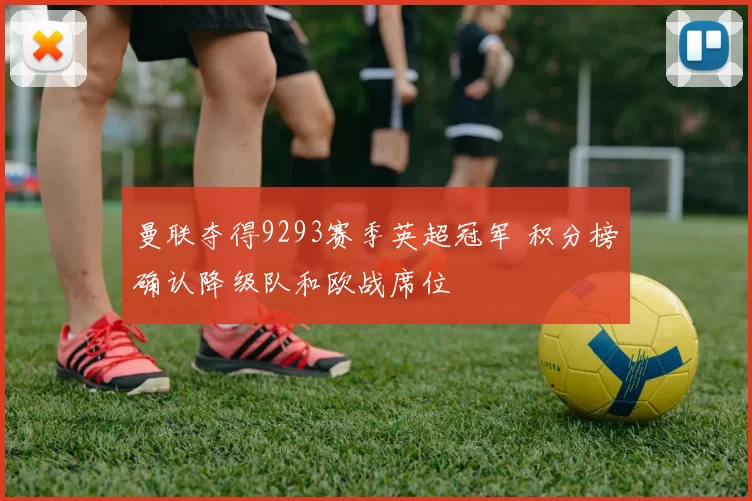 曼联夺得9293赛季英超冠军 积分榜确认降级队和欧战席位