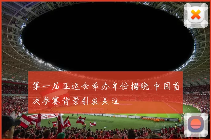 第一届亚运会举办年份揭晓 中国首次参赛背景引发关注