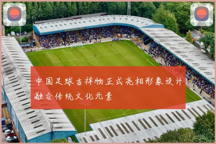 中国足球吉祥物正式亮相形象设计融合传统文化元素