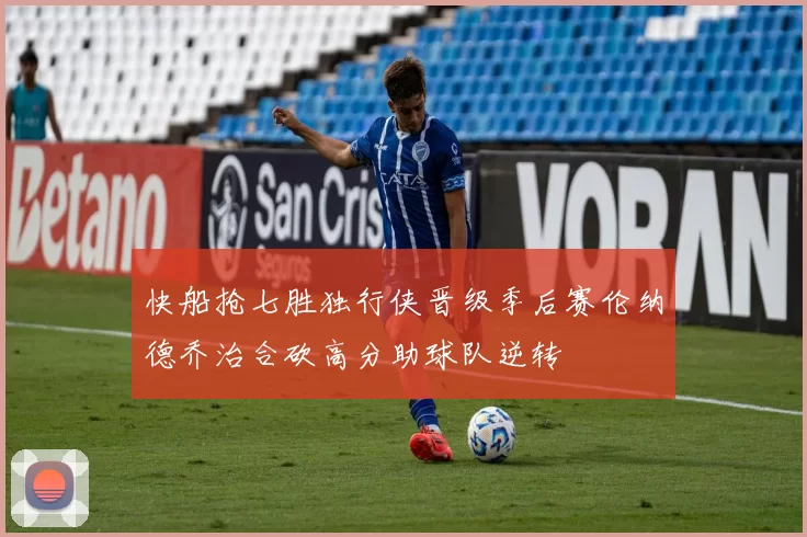 快船抢七胜独行侠晋级季后赛伦纳德乔治合砍高分助球队逆转