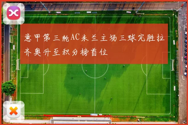 意甲第三轮AC米兰主场三球完胜拉齐奥升至积分榜首位