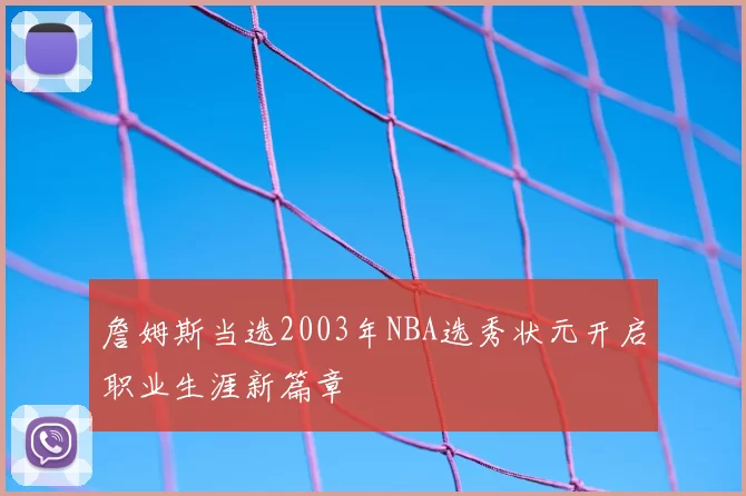詹姆斯当选2003年NBA选秀状元开启职业生涯新篇章