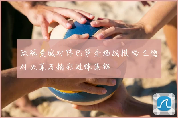 欧冠曼城对阵巴萨全场战报 哈兰德对决莱万精彩进球集锦