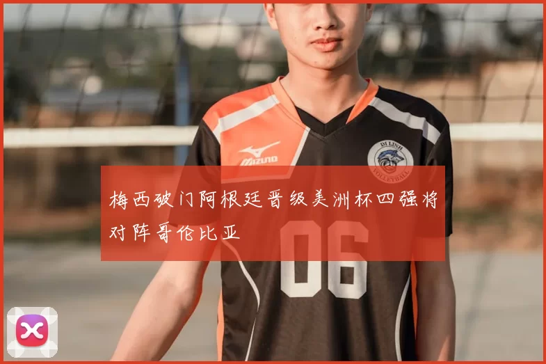 梅西破门阿根廷晋级美洲杯四强将对阵哥伦比亚