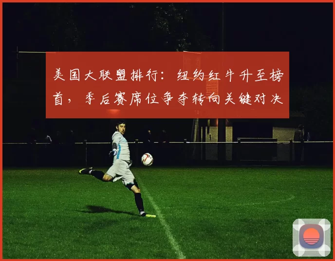 美国大联盟排行：纽约红牛升至榜首，季后赛席位争夺转向关键对决