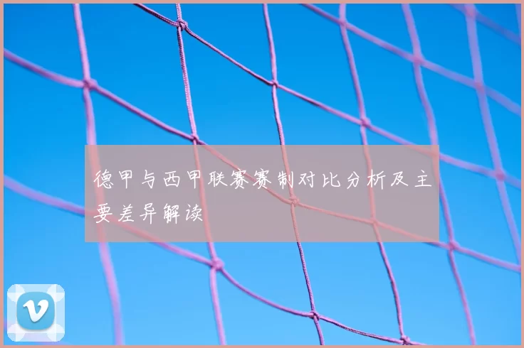 德甲与西甲联赛赛制对比分析及主要差异解读