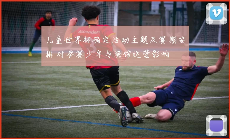 儿童世界杯确定活动主题及赛期安排 对参赛少年与场馆运营影响