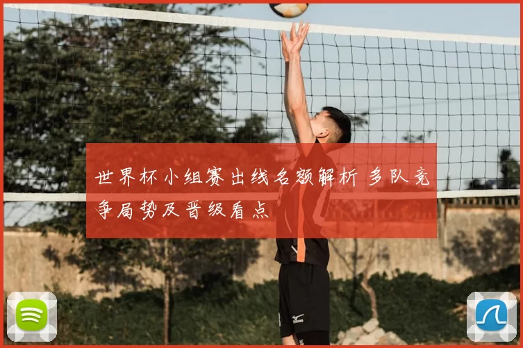 世界杯小组赛出线名额解析 多队竞争局势及晋级看点