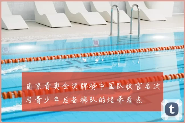 南京青奥会奖牌榜中国队收官名次与青少年后备梯队的培养看点