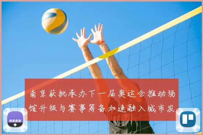 南京获批承办下一届奥运会推动场馆升级与赛事筹备加速融入城市发展