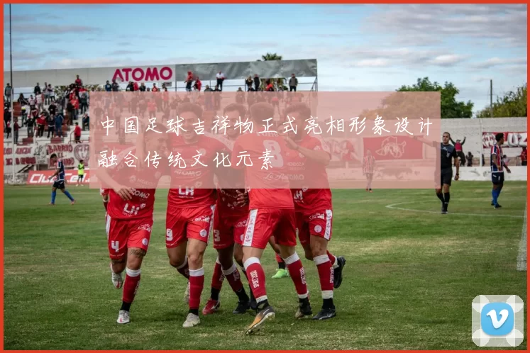 中国足球吉祥物正式亮相形象设计融合传统文化元素