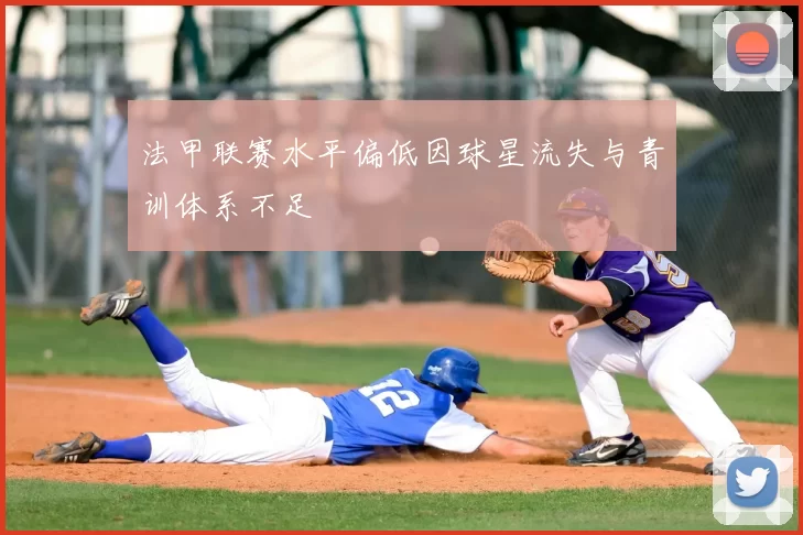 法甲联赛水平偏低因球星流失与青训体系不足